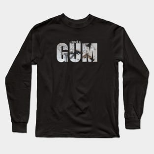 I need a gum Long Sleeve T-Shirt